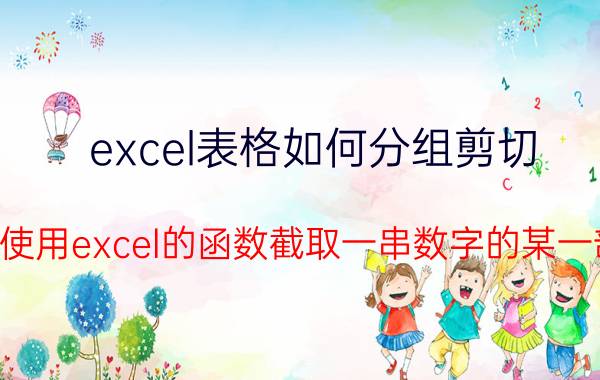 excel表格如何分组剪切 如何使用excel的函数截取一串数字的某一部分？